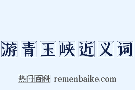 游青玉峡近义词是什么意思的图片